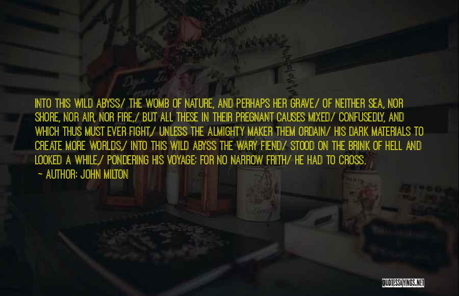 John Milton Quotes: Into This Wild Abyss/ The Womb Of Nature, And Perhaps Her Grave/ Of Neither Sea, Nor Shore, Nor Air, Nor