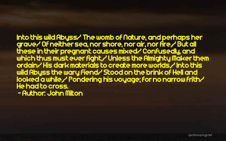 John Milton Quotes: Into This Wild Abyss/ The Womb Of Nature, And Perhaps Her Grave/ Of Neither Sea, Nor Shore, Nor Air, Nor