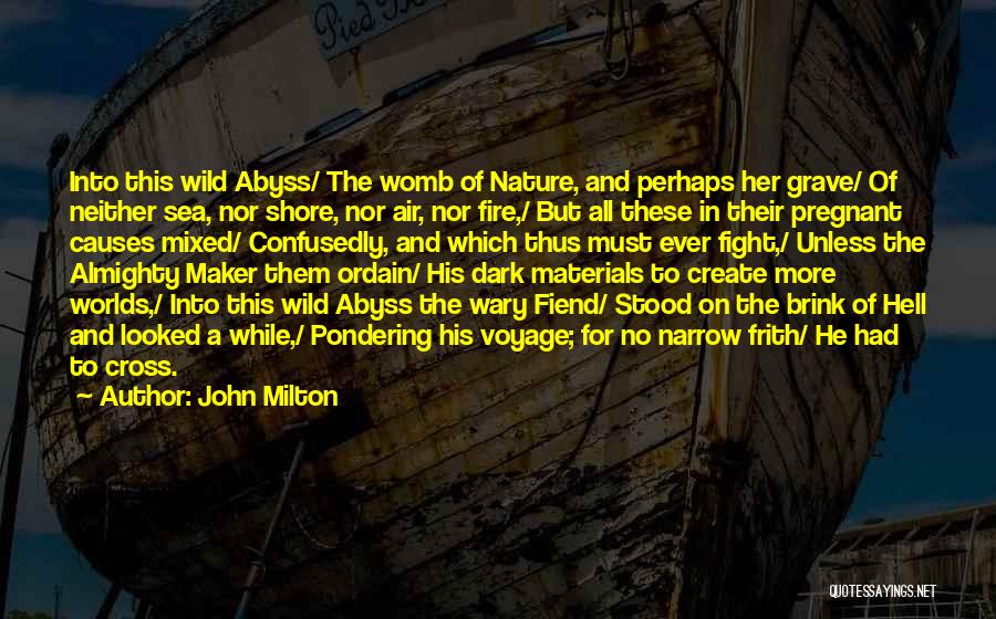 John Milton Quotes: Into This Wild Abyss/ The Womb Of Nature, And Perhaps Her Grave/ Of Neither Sea, Nor Shore, Nor Air, Nor