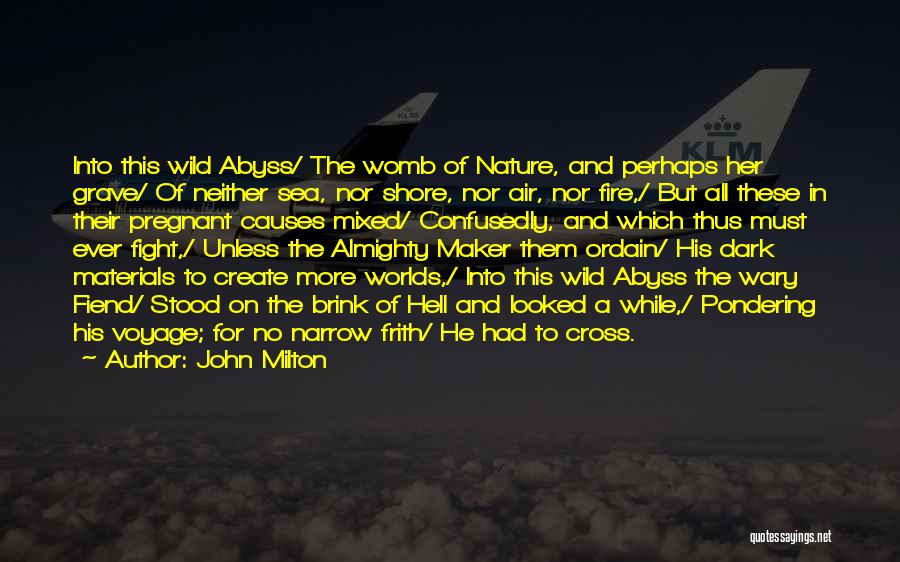 John Milton Quotes: Into This Wild Abyss/ The Womb Of Nature, And Perhaps Her Grave/ Of Neither Sea, Nor Shore, Nor Air, Nor