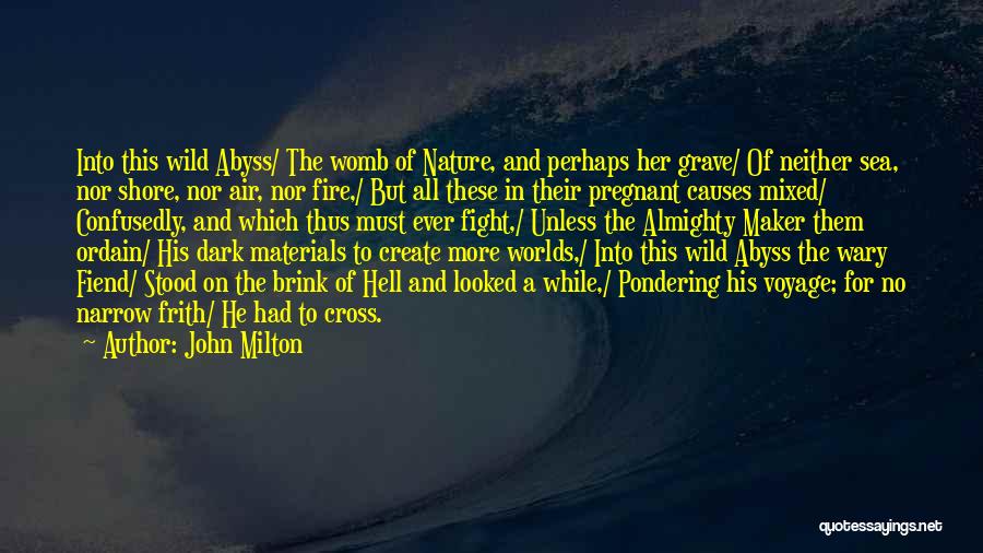 John Milton Quotes: Into This Wild Abyss/ The Womb Of Nature, And Perhaps Her Grave/ Of Neither Sea, Nor Shore, Nor Air, Nor