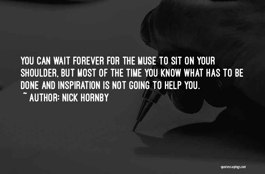 Nick Hornby Quotes: You Can Wait Forever For The Muse To Sit On Your Shoulder, But Most Of The Time You Know What