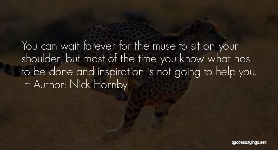 Nick Hornby Quotes: You Can Wait Forever For The Muse To Sit On Your Shoulder, But Most Of The Time You Know What