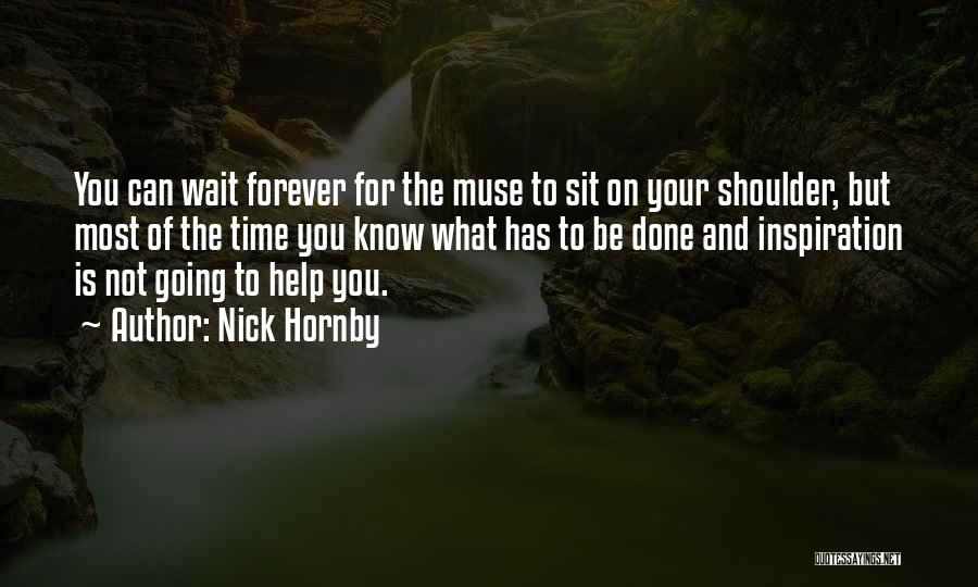 Nick Hornby Quotes: You Can Wait Forever For The Muse To Sit On Your Shoulder, But Most Of The Time You Know What