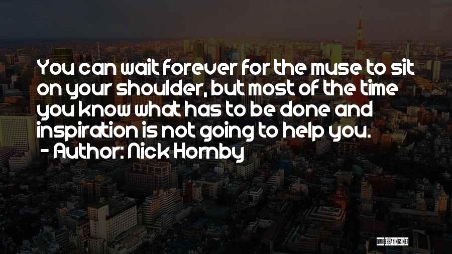 Nick Hornby Quotes: You Can Wait Forever For The Muse To Sit On Your Shoulder, But Most Of The Time You Know What