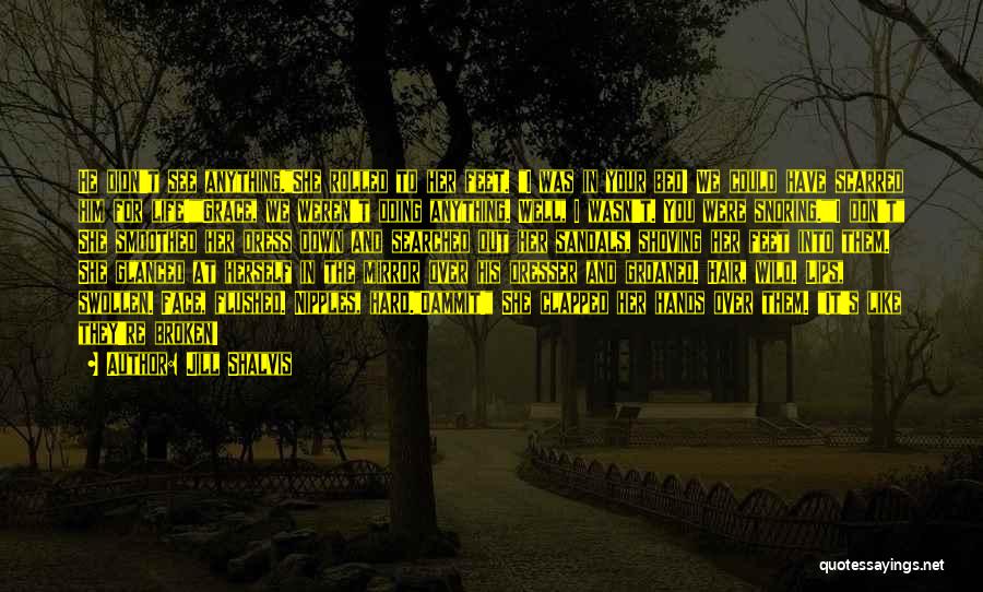 Jill Shalvis Quotes: He Didn't See Anything.she Rolled To Her Feet. I Was In Your Bed! We Could Have Scarred Him For Life!grace,
