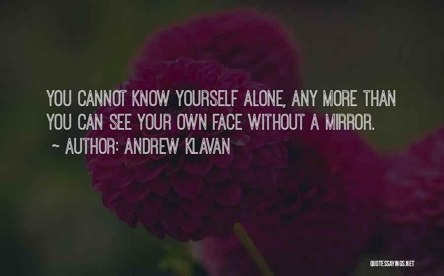 Andrew Klavan Quotes: You Cannot Know Yourself Alone, Any More Than You Can See Your Own Face Without A Mirror.