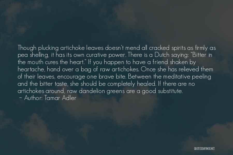 Tamar Adler Quotes: Though Plucking Artichoke Leaves Doesn't Mend All Cracked Spirits As Firmly As Pea Shelling, It Has Its Own Curative Power.