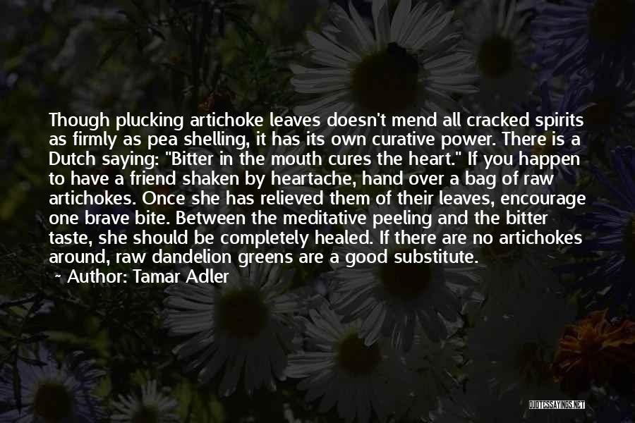 Tamar Adler Quotes: Though Plucking Artichoke Leaves Doesn't Mend All Cracked Spirits As Firmly As Pea Shelling, It Has Its Own Curative Power.