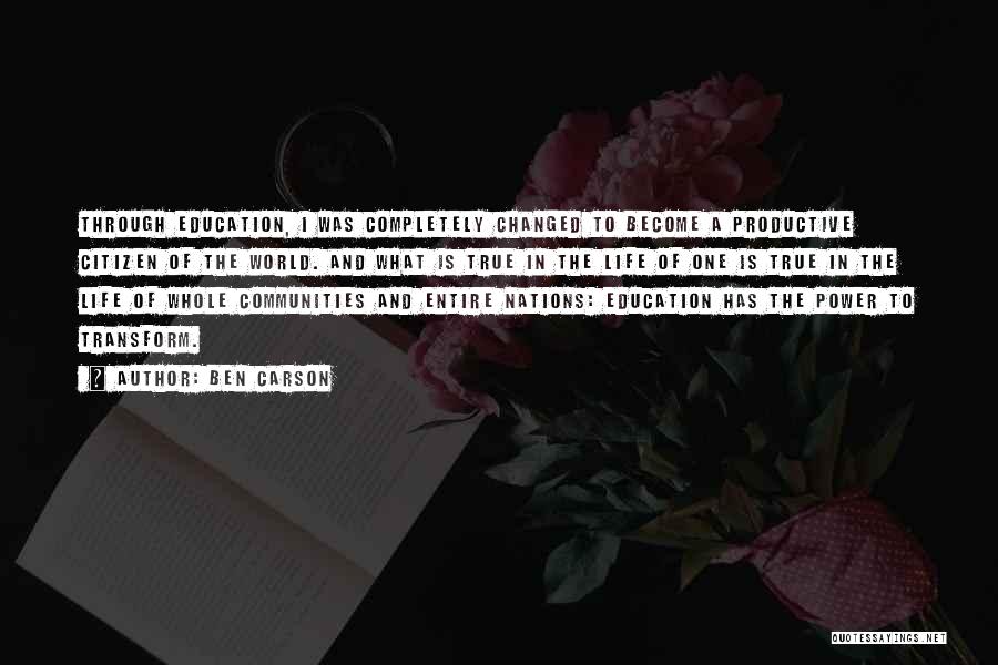 Ben Carson Quotes: Through Education, I Was Completely Changed To Become A Productive Citizen Of The World. And What Is True In The