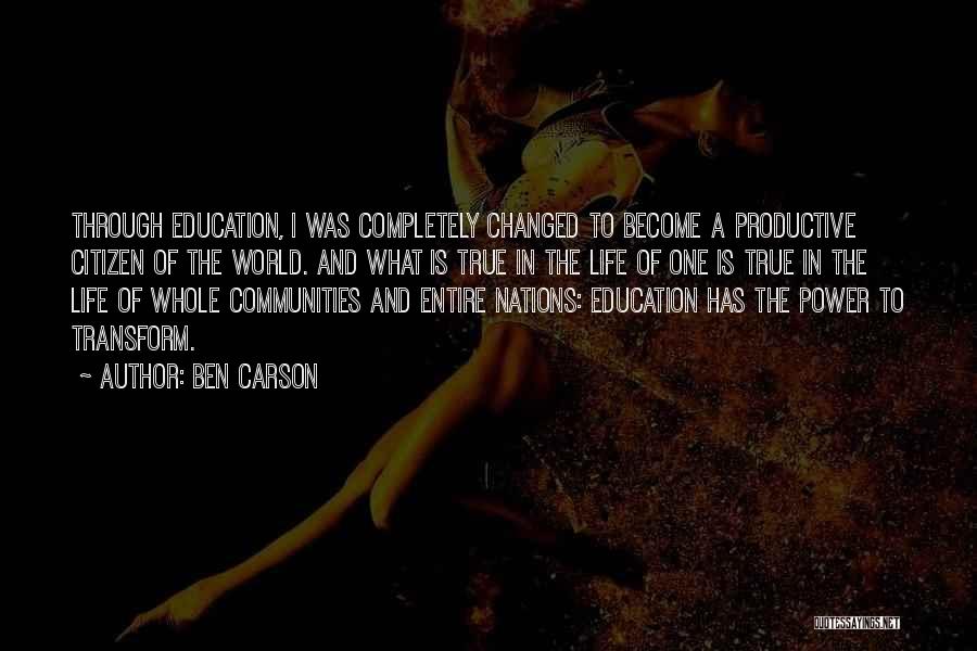 Ben Carson Quotes: Through Education, I Was Completely Changed To Become A Productive Citizen Of The World. And What Is True In The