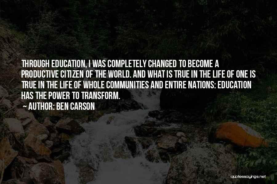 Ben Carson Quotes: Through Education, I Was Completely Changed To Become A Productive Citizen Of The World. And What Is True In The