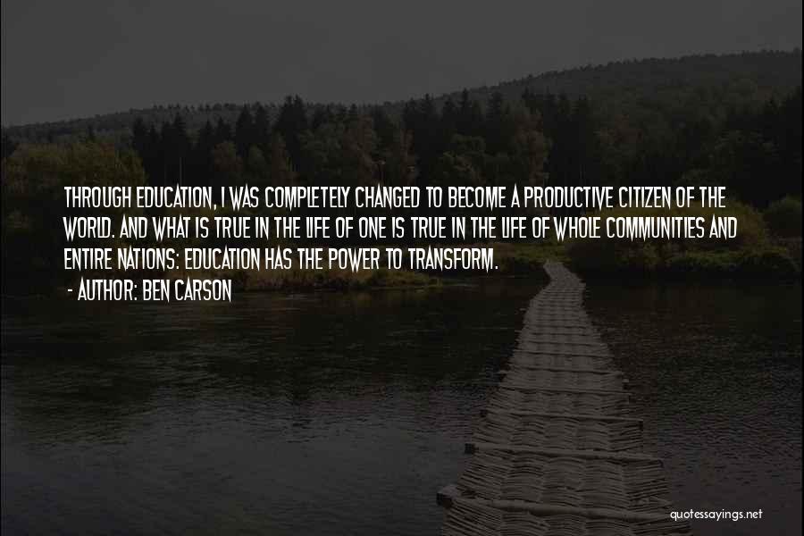 Ben Carson Quotes: Through Education, I Was Completely Changed To Become A Productive Citizen Of The World. And What Is True In The