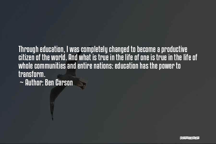 Ben Carson Quotes: Through Education, I Was Completely Changed To Become A Productive Citizen Of The World. And What Is True In The