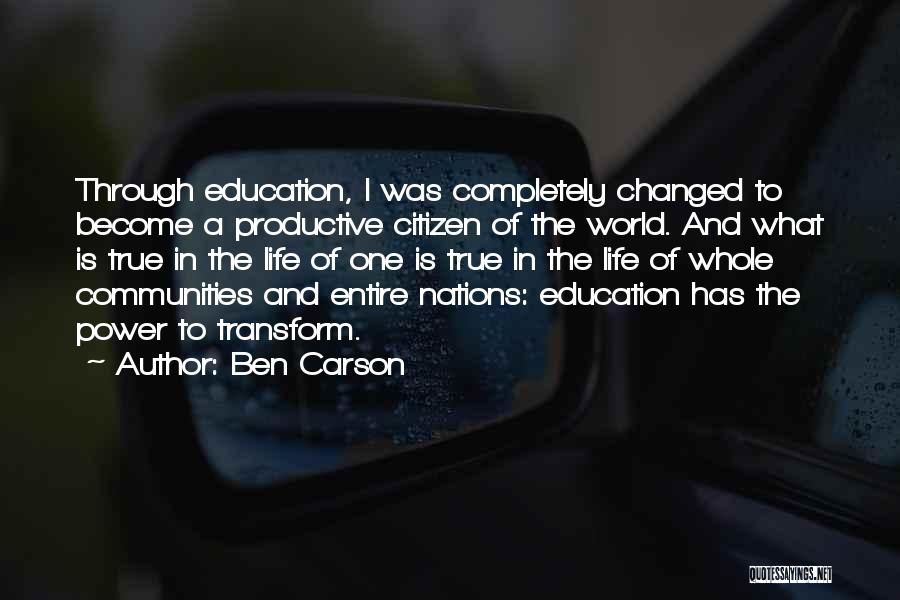 Ben Carson Quotes: Through Education, I Was Completely Changed To Become A Productive Citizen Of The World. And What Is True In The