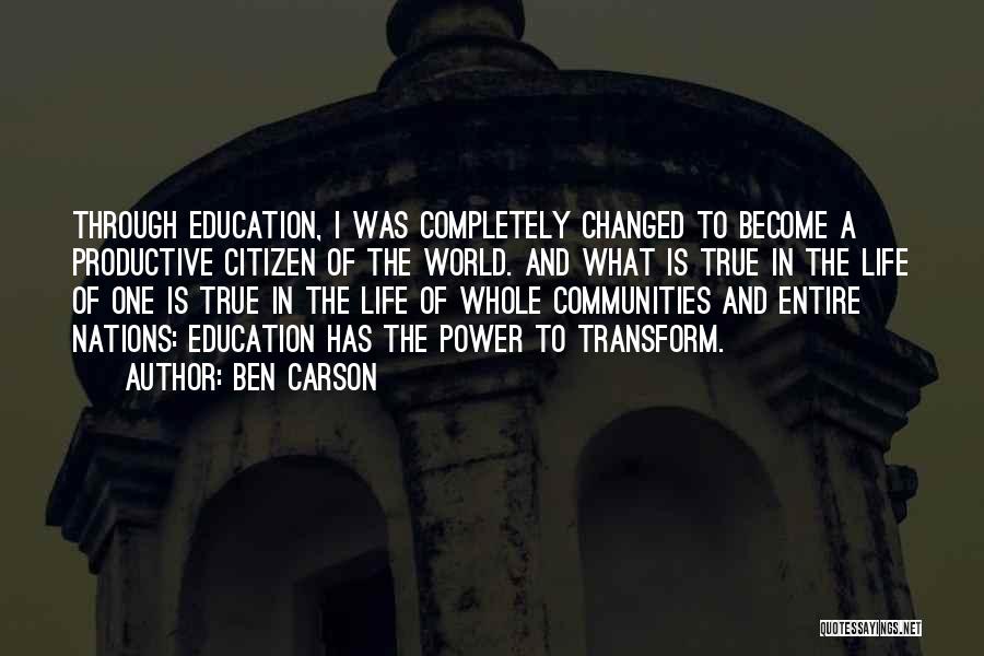 Ben Carson Quotes: Through Education, I Was Completely Changed To Become A Productive Citizen Of The World. And What Is True In The