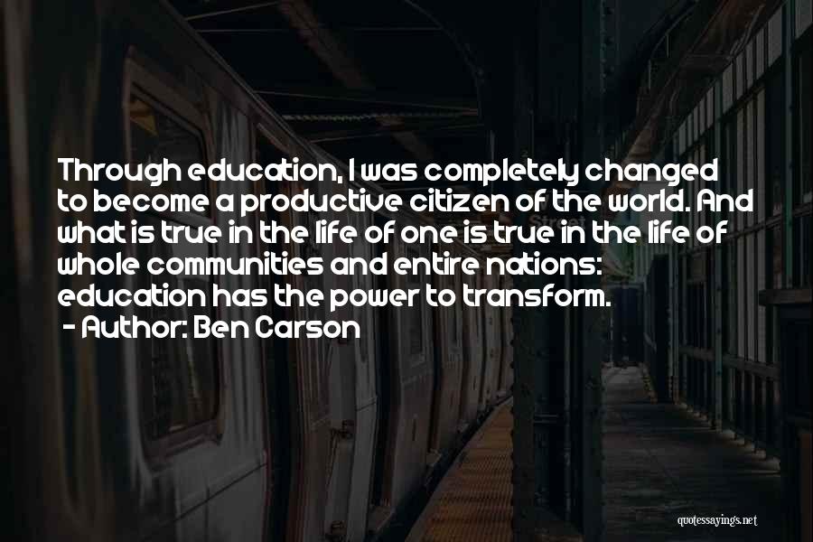 Ben Carson Quotes: Through Education, I Was Completely Changed To Become A Productive Citizen Of The World. And What Is True In The