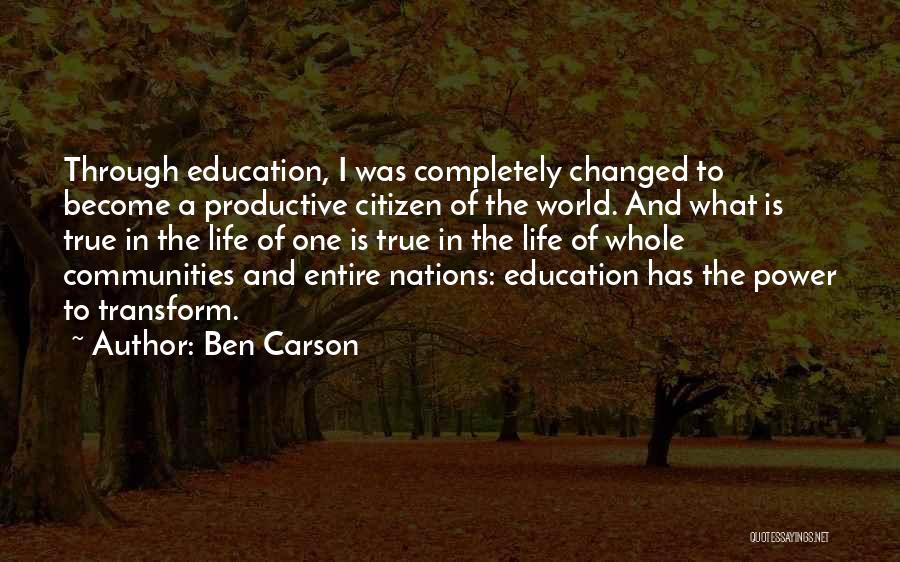 Ben Carson Quotes: Through Education, I Was Completely Changed To Become A Productive Citizen Of The World. And What Is True In The