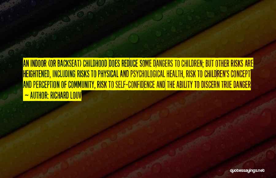 Richard Louv Quotes: An Indoor (or Backseat) Childhood Does Reduce Some Dangers To Children; But Other Risks Are Heightened, Including Risks To Physical