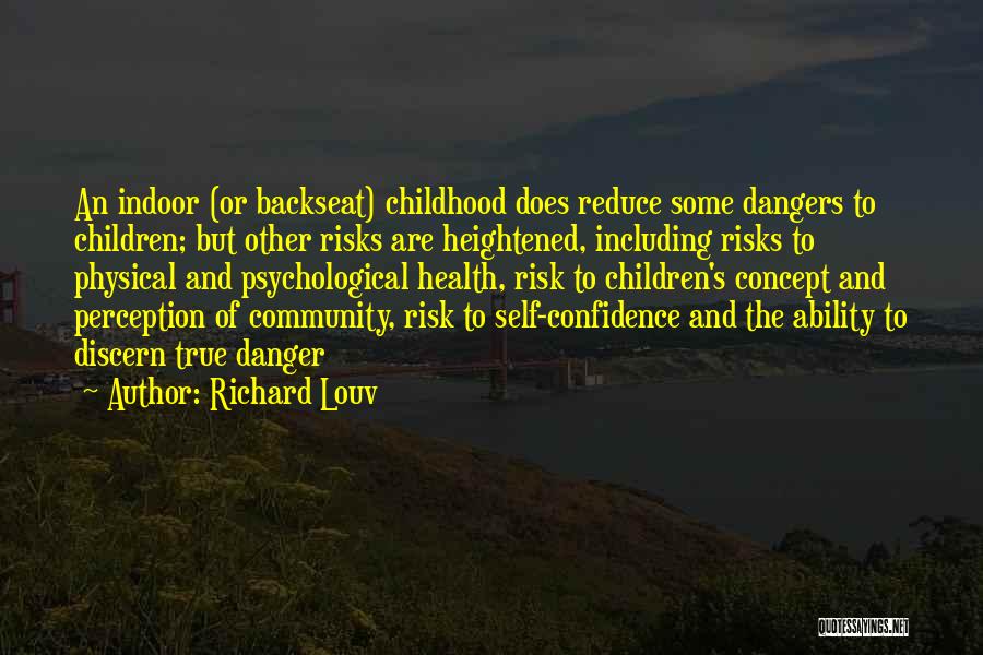 Richard Louv Quotes: An Indoor (or Backseat) Childhood Does Reduce Some Dangers To Children; But Other Risks Are Heightened, Including Risks To Physical