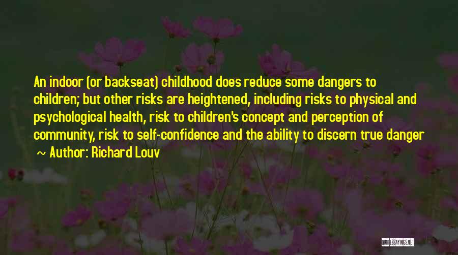 Richard Louv Quotes: An Indoor (or Backseat) Childhood Does Reduce Some Dangers To Children; But Other Risks Are Heightened, Including Risks To Physical