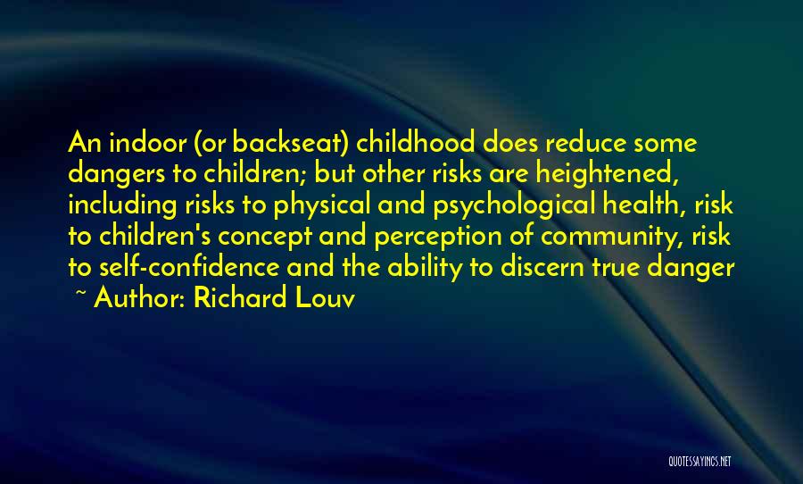 Richard Louv Quotes: An Indoor (or Backseat) Childhood Does Reduce Some Dangers To Children; But Other Risks Are Heightened, Including Risks To Physical