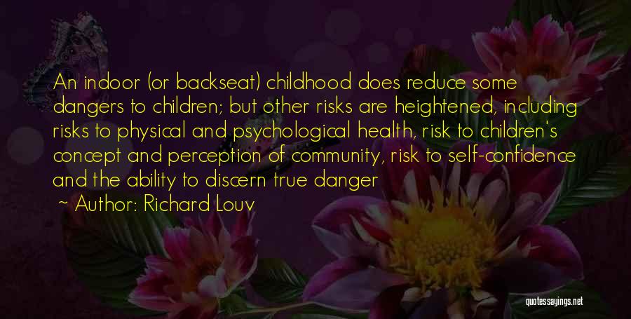 Richard Louv Quotes: An Indoor (or Backseat) Childhood Does Reduce Some Dangers To Children; But Other Risks Are Heightened, Including Risks To Physical