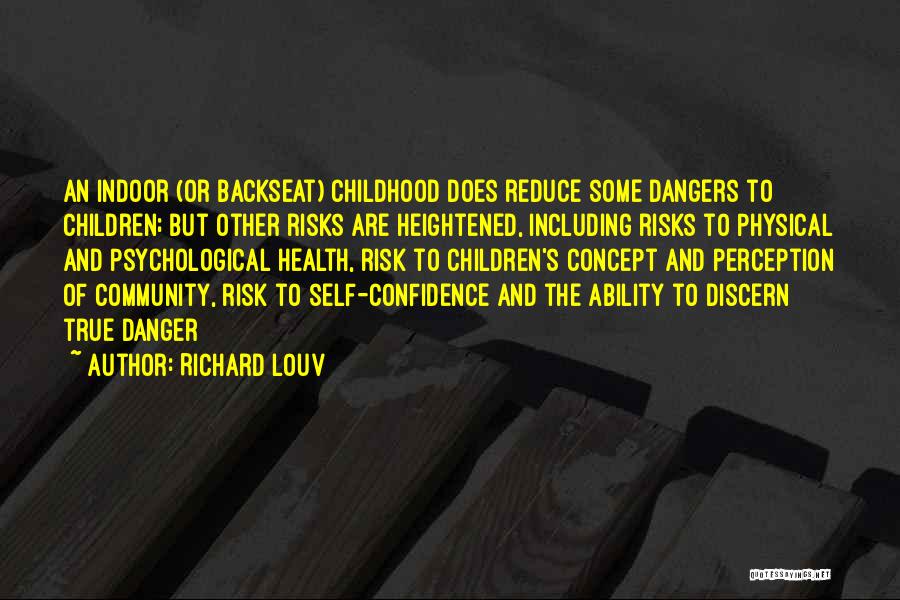 Richard Louv Quotes: An Indoor (or Backseat) Childhood Does Reduce Some Dangers To Children; But Other Risks Are Heightened, Including Risks To Physical