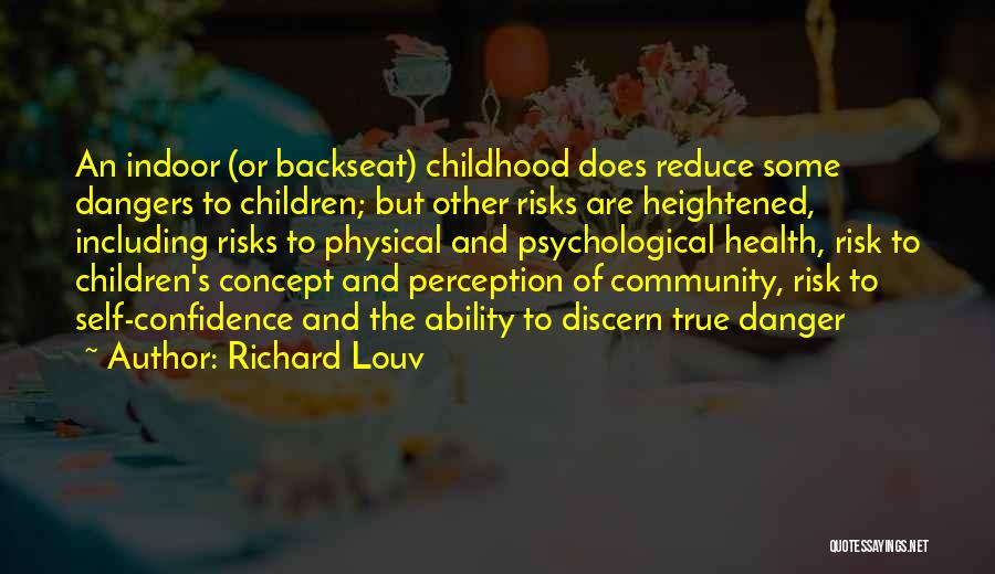 Richard Louv Quotes: An Indoor (or Backseat) Childhood Does Reduce Some Dangers To Children; But Other Risks Are Heightened, Including Risks To Physical