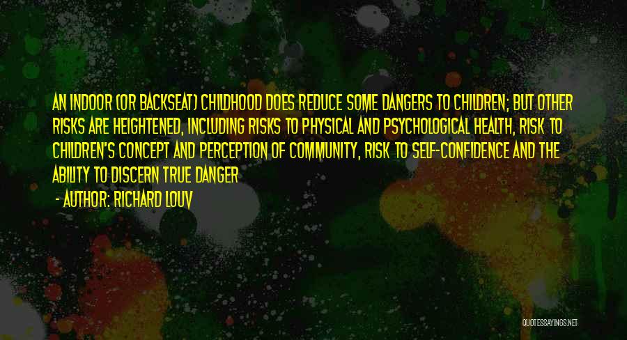 Richard Louv Quotes: An Indoor (or Backseat) Childhood Does Reduce Some Dangers To Children; But Other Risks Are Heightened, Including Risks To Physical