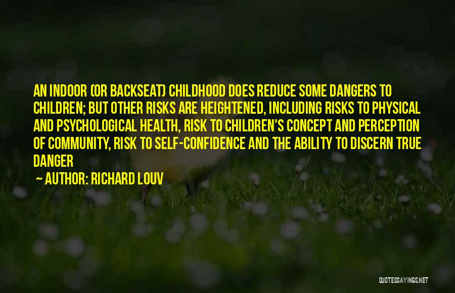 Richard Louv Quotes: An Indoor (or Backseat) Childhood Does Reduce Some Dangers To Children; But Other Risks Are Heightened, Including Risks To Physical