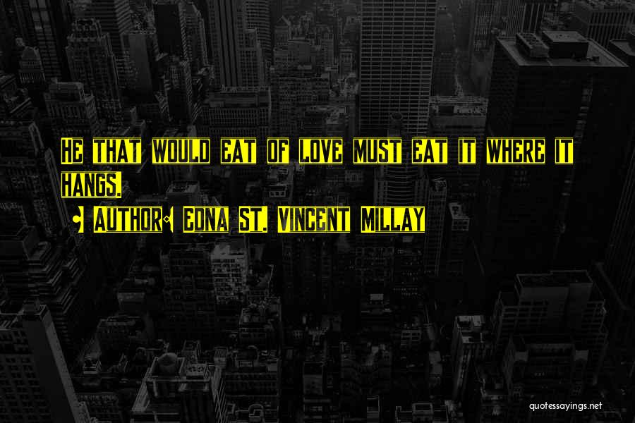 Edna St. Vincent Millay Quotes: He That Would Eat Of Love Must Eat It Where It Hangs.