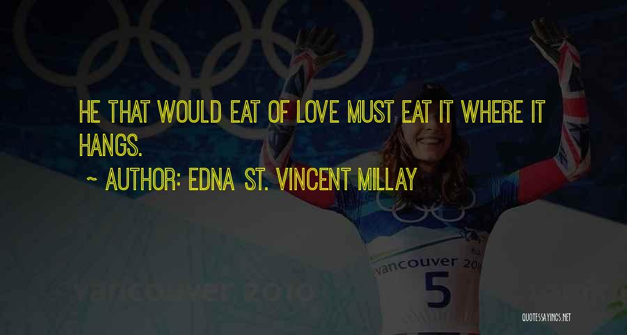 Edna St. Vincent Millay Quotes: He That Would Eat Of Love Must Eat It Where It Hangs.