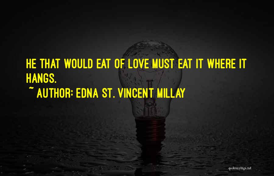 Edna St. Vincent Millay Quotes: He That Would Eat Of Love Must Eat It Where It Hangs.