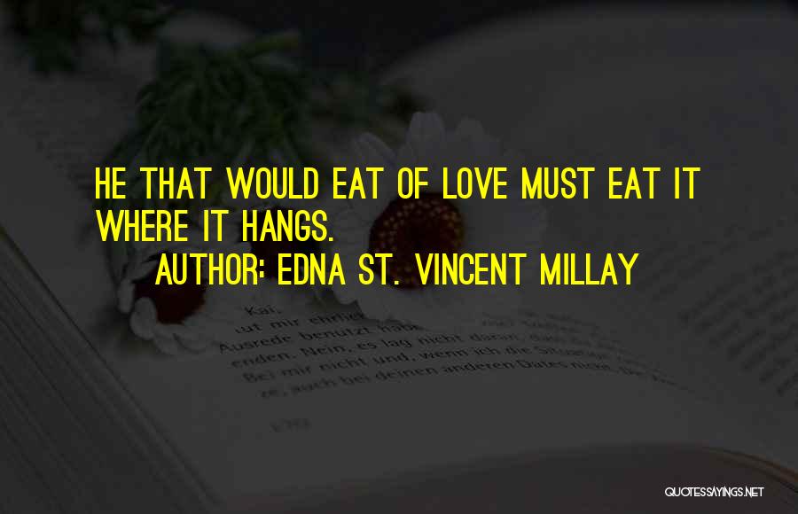 Edna St. Vincent Millay Quotes: He That Would Eat Of Love Must Eat It Where It Hangs.