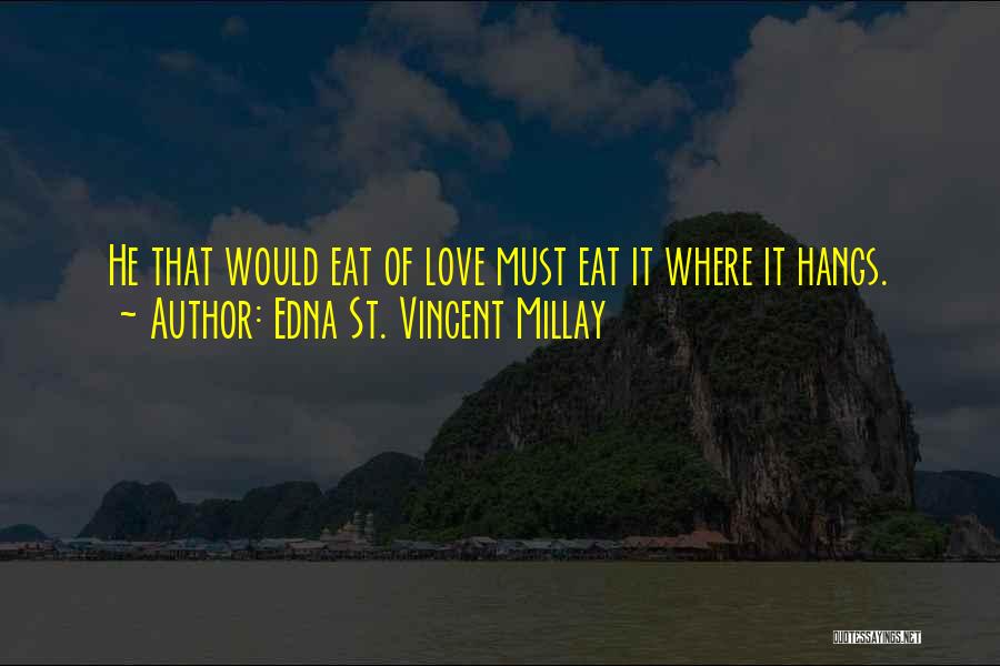 Edna St. Vincent Millay Quotes: He That Would Eat Of Love Must Eat It Where It Hangs.