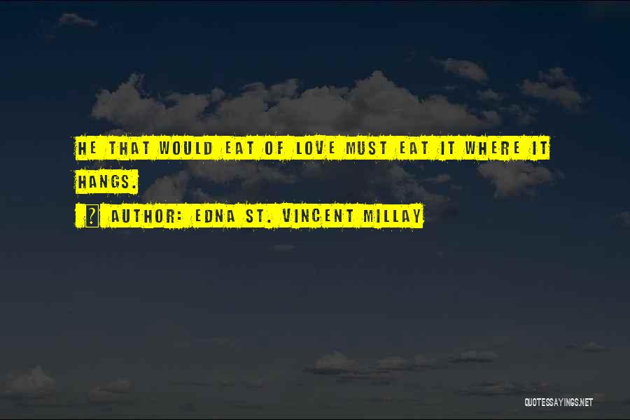 Edna St. Vincent Millay Quotes: He That Would Eat Of Love Must Eat It Where It Hangs.