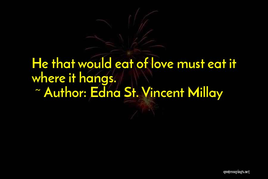 Edna St. Vincent Millay Quotes: He That Would Eat Of Love Must Eat It Where It Hangs.