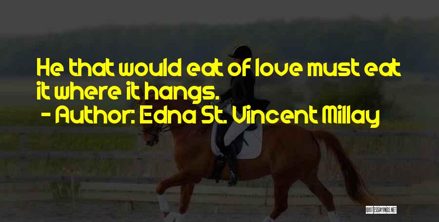 Edna St. Vincent Millay Quotes: He That Would Eat Of Love Must Eat It Where It Hangs.