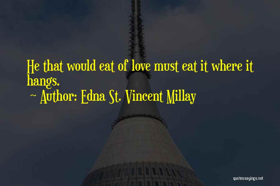 Edna St. Vincent Millay Quotes: He That Would Eat Of Love Must Eat It Where It Hangs.