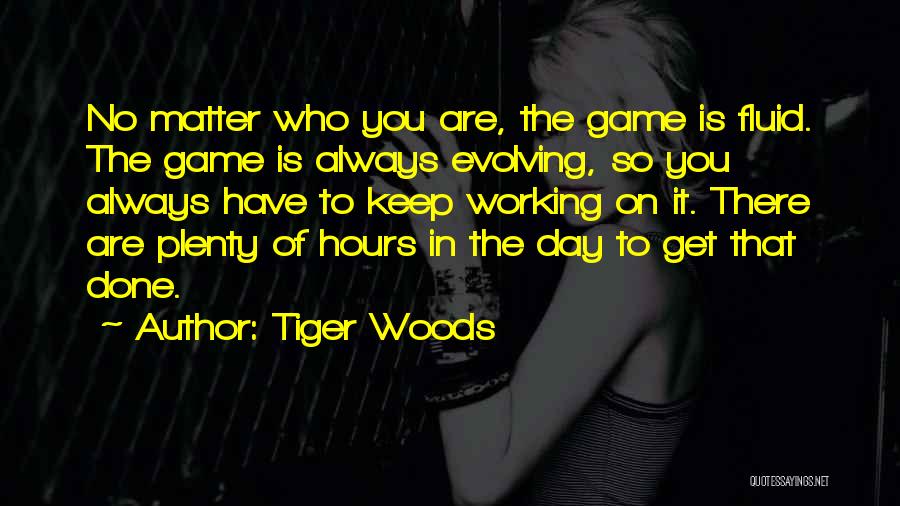 Tiger Woods Quotes: No Matter Who You Are, The Game Is Fluid. The Game Is Always Evolving, So You Always Have To Keep
