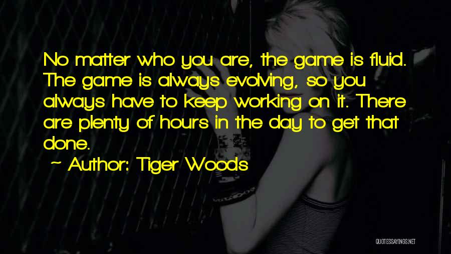 Tiger Woods Quotes: No Matter Who You Are, The Game Is Fluid. The Game Is Always Evolving, So You Always Have To Keep