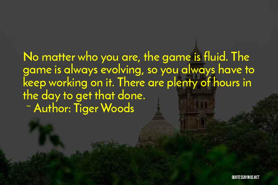 Tiger Woods Quotes: No Matter Who You Are, The Game Is Fluid. The Game Is Always Evolving, So You Always Have To Keep