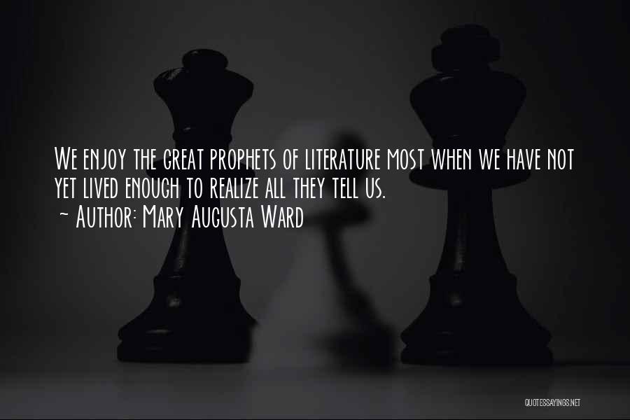 Mary Augusta Ward Quotes: We Enjoy The Great Prophets Of Literature Most When We Have Not Yet Lived Enough To Realize All They Tell