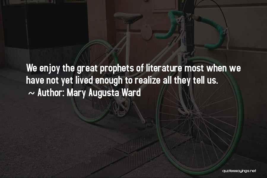 Mary Augusta Ward Quotes: We Enjoy The Great Prophets Of Literature Most When We Have Not Yet Lived Enough To Realize All They Tell