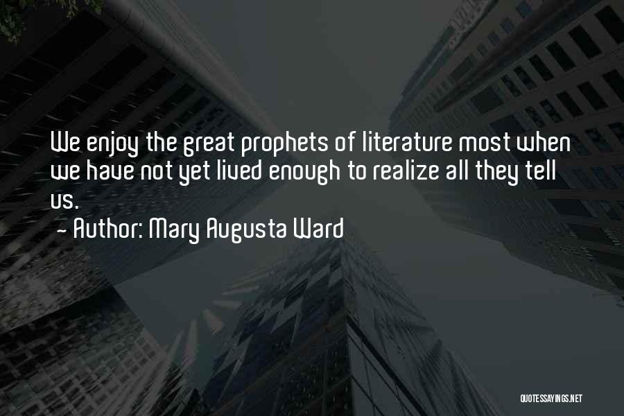Mary Augusta Ward Quotes: We Enjoy The Great Prophets Of Literature Most When We Have Not Yet Lived Enough To Realize All They Tell