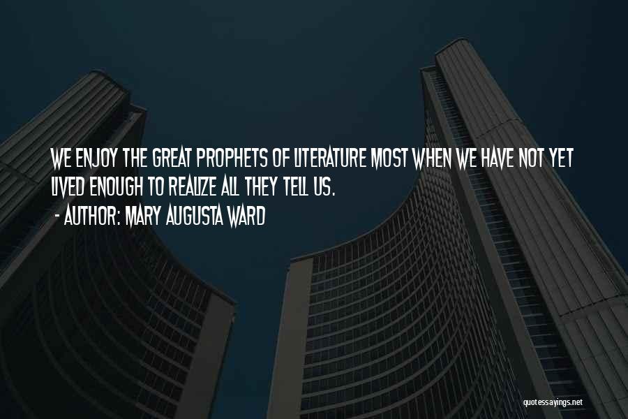 Mary Augusta Ward Quotes: We Enjoy The Great Prophets Of Literature Most When We Have Not Yet Lived Enough To Realize All They Tell