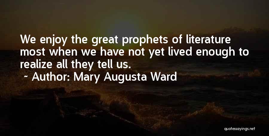 Mary Augusta Ward Quotes: We Enjoy The Great Prophets Of Literature Most When We Have Not Yet Lived Enough To Realize All They Tell