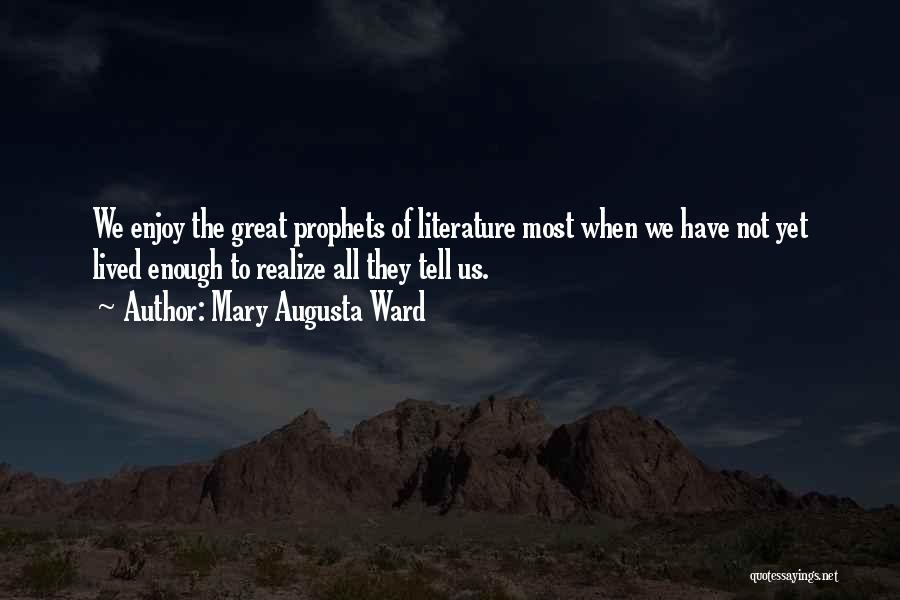 Mary Augusta Ward Quotes: We Enjoy The Great Prophets Of Literature Most When We Have Not Yet Lived Enough To Realize All They Tell