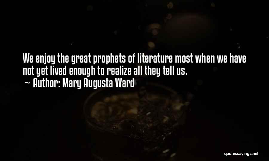 Mary Augusta Ward Quotes: We Enjoy The Great Prophets Of Literature Most When We Have Not Yet Lived Enough To Realize All They Tell